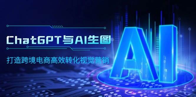 ChatGPT与AI生图，打造跨境电商高效转化视觉营销聚创吧-网创项目资源站-副业项目-创业项目-搞钱项目聚创吧