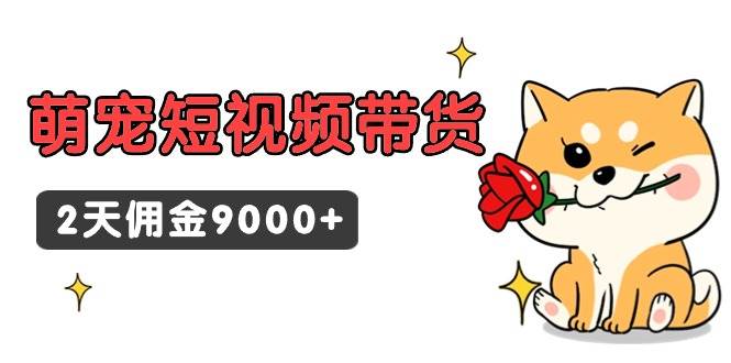 东哲日记·萌宠短视频带货，2天佣金9000+聚创吧-网创项目资源站-副业项目-创业项目-搞钱项目聚创吧