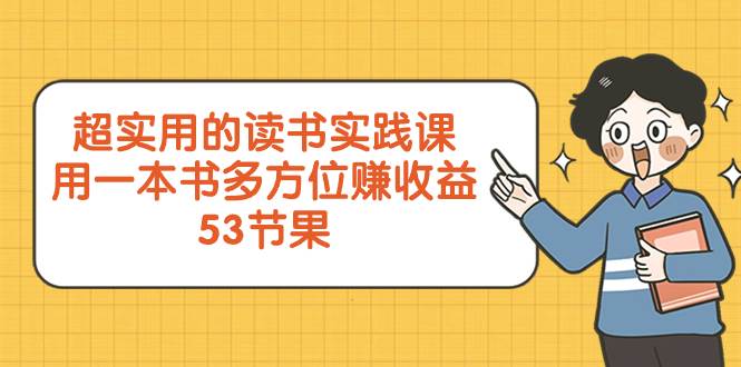 超实用的 读书实践课，用一本书 多方位赚收益（53节课）聚创吧-网创项目资源站-副业项目-创业项目-搞钱项目聚创吧