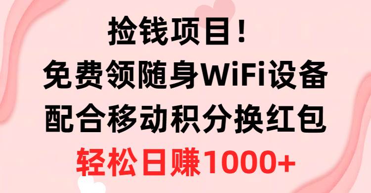 捡钱项目！免费领随身WiFi设备+移动积分换红包，有手就行，轻松日赚1000+聚创吧-网创项目资源站-副业项目-创业项目-搞钱项目聚创吧