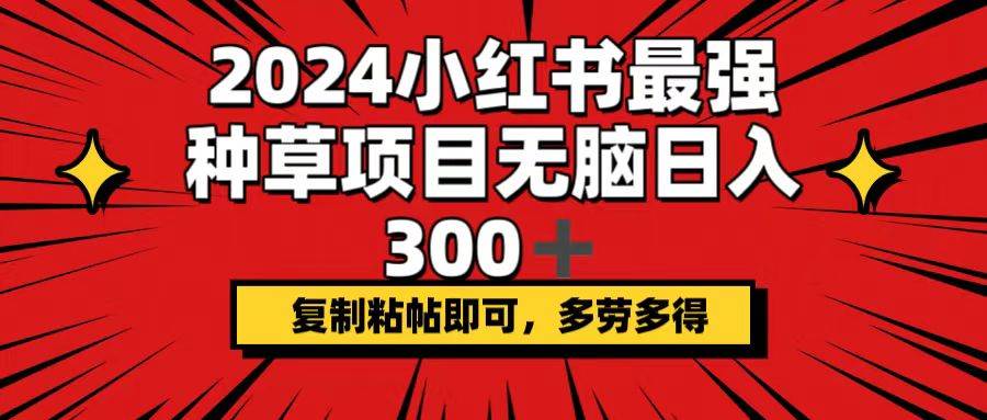 2024小红书最强种草项目，无脑日入300+，复制粘帖即可，多劳多得聚创吧-网创项目资源站-副业项目-创业项目-搞钱项目聚创吧