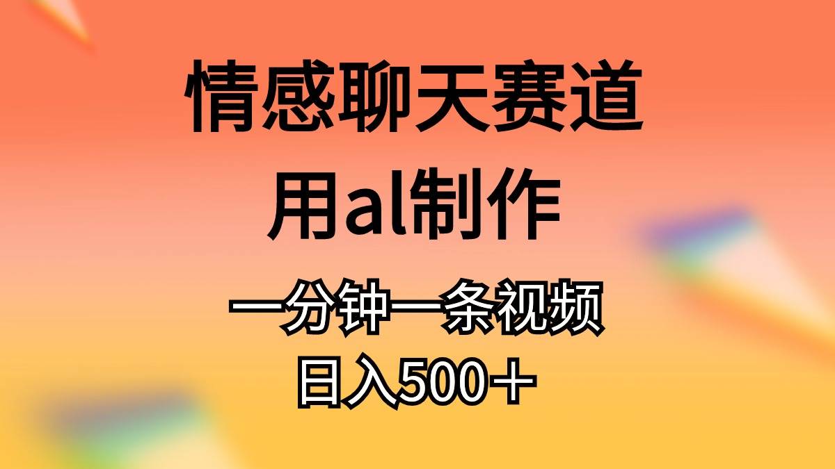 情感聊天赛道用al制作一分钟一条视频日入500＋聚创吧-网创项目资源站-副业项目-创业项目-搞钱项目聚创吧