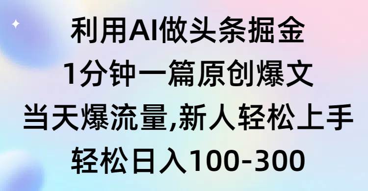 利用AI做头条掘金，1分钟一篇原创爆文，当天爆流量，新人轻松上手聚创吧-网创项目资源站-副业项目-创业项目-搞钱项目聚创吧