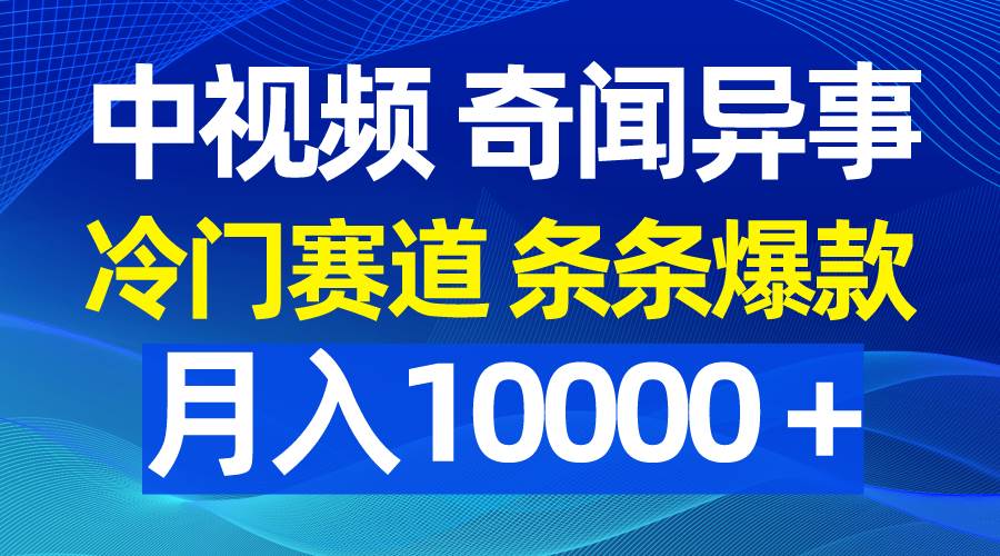 中视频奇闻异事，冷门赛道条条爆款，月入10000＋聚创吧-网创项目资源站-副业项目-创业项目-搞钱项目聚创吧