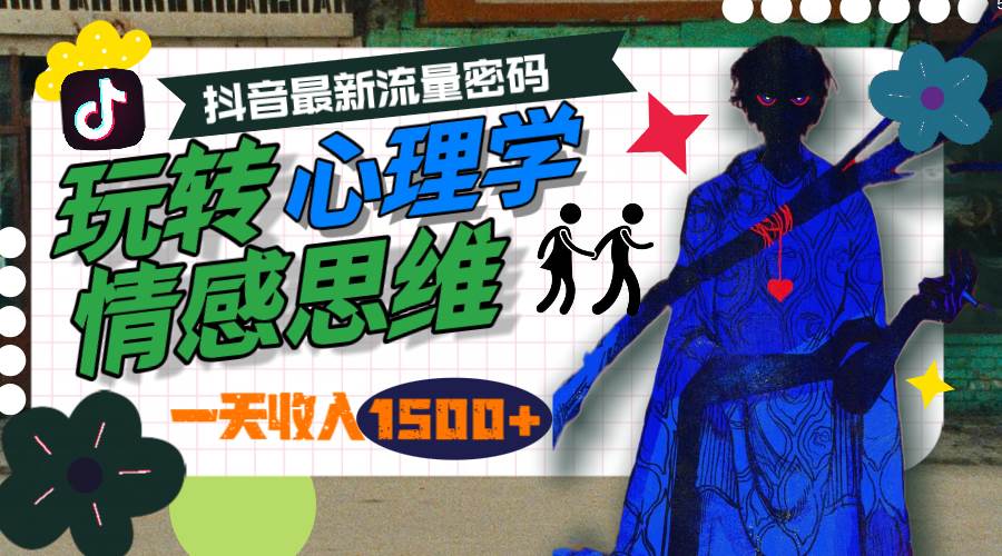 一天收入1500+，玩转心理学情感思维，抖音最新流量密码聚创吧-网创项目资源站-副业项目-创业项目-搞钱项目聚创吧