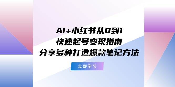 AI+小红书从0到1快速起号变现指南：分享多种打造爆款笔记方法聚创吧-网创项目资源站-副业项目-创业项目-搞钱项目聚创吧