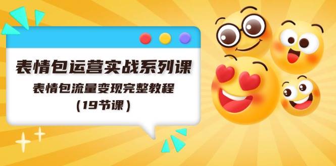 表情包运营实战系列课，表情包流量变现完整教程（19节课）聚创吧-网创项目资源站-副业项目-创业项目-搞钱项目聚创吧
