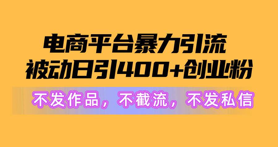 电商平台暴力引流,被动日引400+创业粉不发作品，不截流，不发私信聚创吧-网创项目资源站-副业项目-创业项目-搞钱项目聚创吧