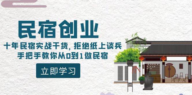 民宿创业：十年民宿实战干货，拒绝纸上谈兵，手把手教你从0到1做民宿聚创吧-网创项目资源站-副业项目-创业项目-搞钱项目聚创吧