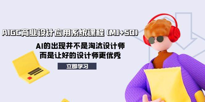 AIGC商业设计应用系统课程(MJ+SD)，AI的出现并不是淘汰设计师，而是让好的设计师更优秀聚创吧-网创项目资源站-副业项目-创业项目-搞钱项目聚创吧