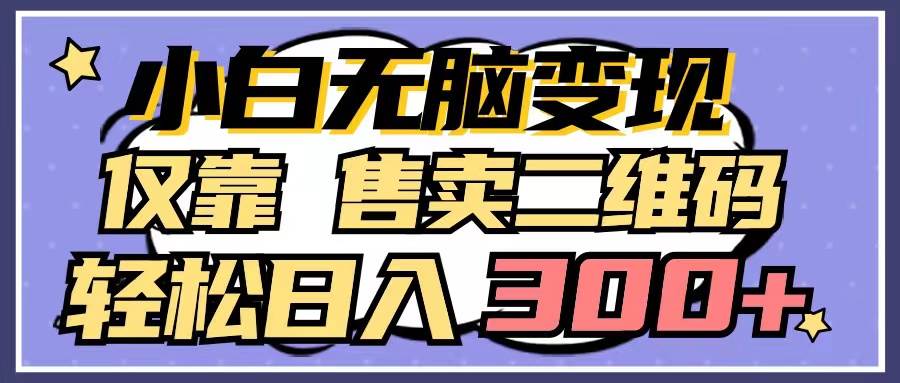小白无脑变现，仅靠售卖二维码，轻松日入300+聚创吧-网创项目资源站-副业项目-创业项目-搞钱项目聚创吧