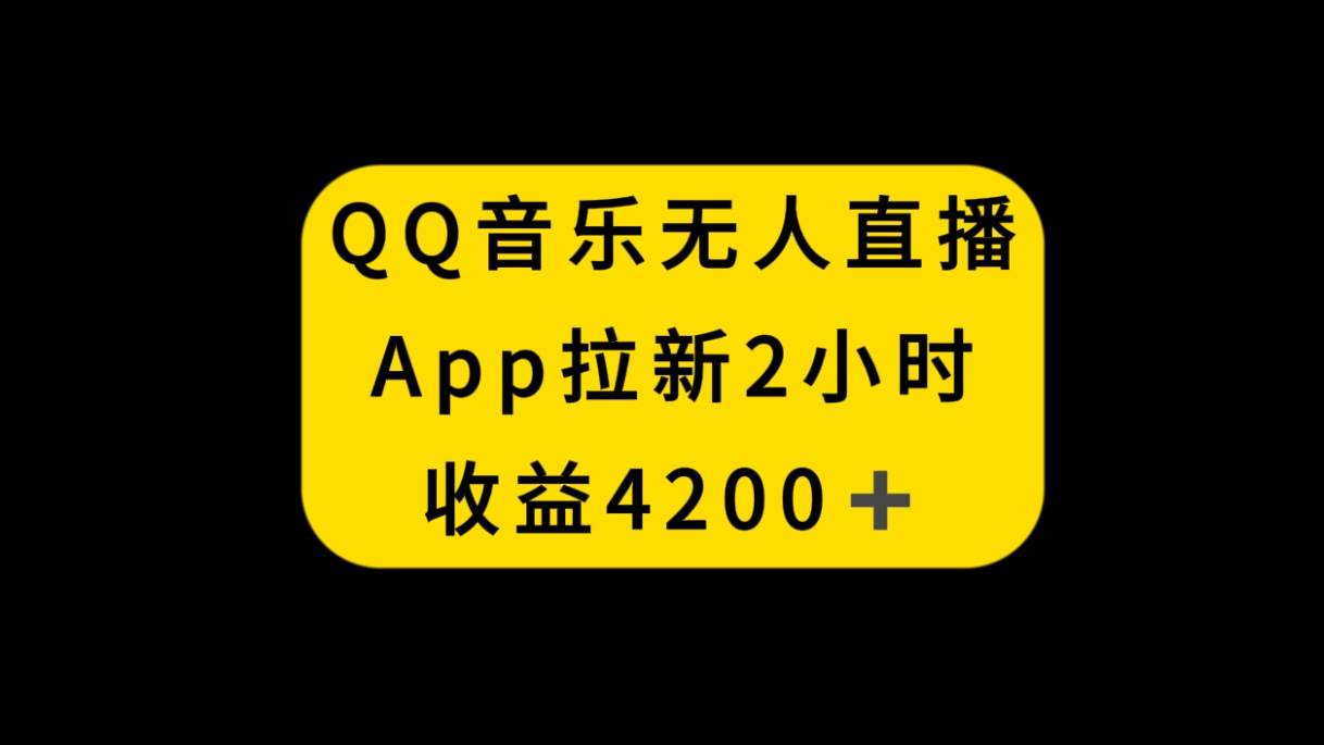 QQ音乐无人直播APP拉新，2小时收入4200，不封号新玩法聚创吧-网创项目资源站-副业项目-创业项目-搞钱项目聚创吧
