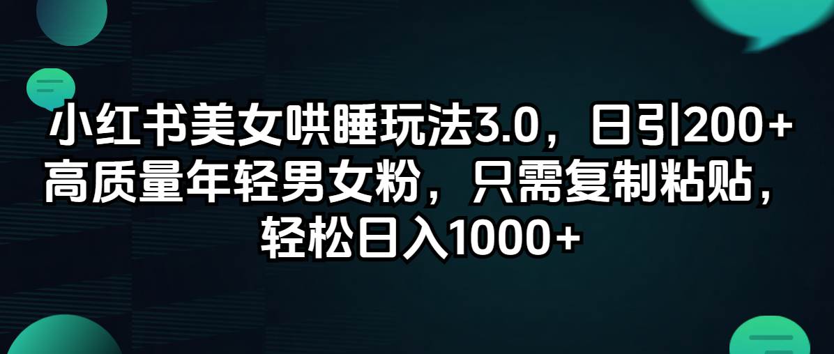 小红书美女哄睡玩法3.0，日引200+高质量年轻男女粉，只需复制粘贴，轻…聚创吧-网创项目资源站-副业项目-创业项目-搞钱项目聚创吧