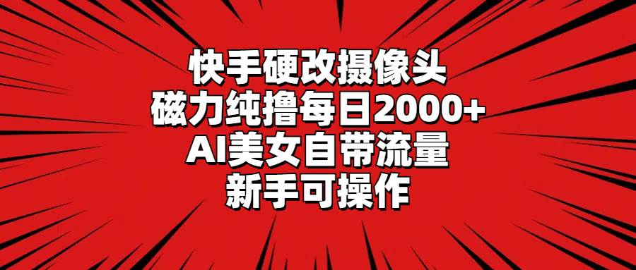 快手硬改摄像头，磁力纯撸每日2000+，AI美女自带流量，新手可操作聚创吧-网创项目资源站-副业项目-创业项目-搞钱项目聚创吧