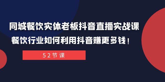 同城餐饮实体老板抖音直播实战课：餐饮行业如何利用抖音赚更多钱！聚创吧-网创项目资源站-副业项目-创业项目-搞钱项目聚创吧