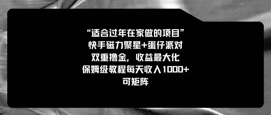 适合过年在家做的项目，快手磁力+蛋仔派对，双重撸金，收益最大化，保姆级教程聚创吧-网创项目资源站-副业项目-创业项目-搞钱项目聚创吧