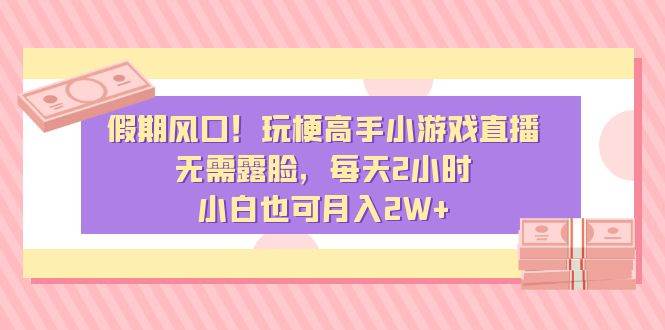 假期风口！玩梗高手小游戏直播，无需露脸，每天2小时，小白也可月入2W+聚创吧-网创项目资源站-副业项目-创业项目-搞钱项目聚创吧