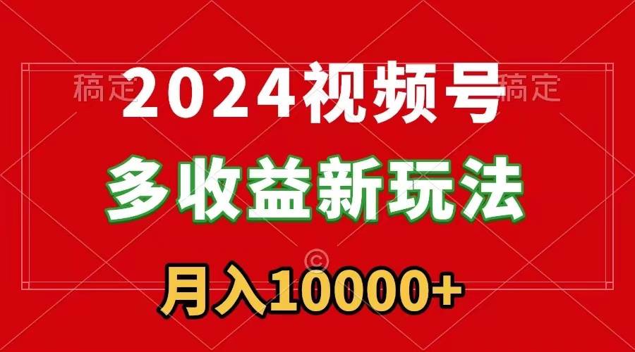 2024视频号多收益新玩法，每天5分钟，月入1w+，新手小白都能简单上手聚创吧-网创项目资源站-副业项目-创业项目-搞钱项目聚创吧