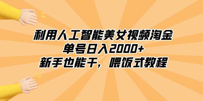 利用人工智能美女视频淘金，单号日入2000+，新手也能干，喂饭式教程聚创吧-网创项目资源站-副业项目-创业项目-搞钱项目聚创吧