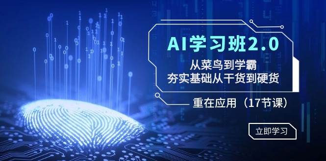 AI学习班2.0：从菜鸟到学霸，夯实基础从干货到硬货，重在应用（17节课）聚创吧-网创项目资源站-副业项目-创业项目-搞钱项目聚创吧