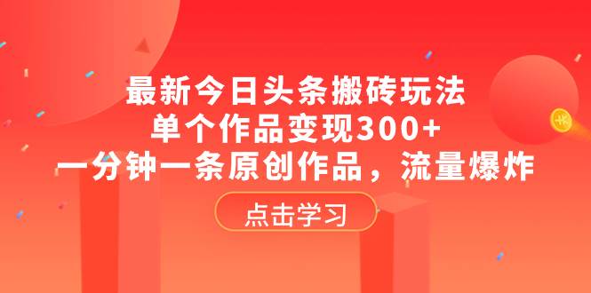 最新今日头条搬砖玩法，单个作品变现300+，一分钟一条原创作品，流量爆炸聚创吧-网创项目资源站-副业项目-创业项目-搞钱项目聚创吧