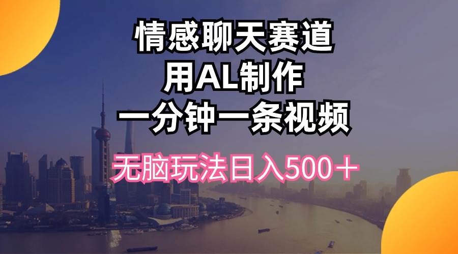 情感聊天赛道用al制作一分钟一条视频无脑玩法日入500＋聚创吧-网创项目资源站-副业项目-创业项目-搞钱项目聚创吧