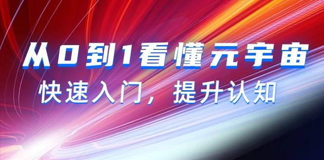 从0到1看懂-元宇宙，快速入门，提升认知（15节视频课）聚创吧-网创项目资源站-副业项目-创业项目-搞钱项目聚创吧
