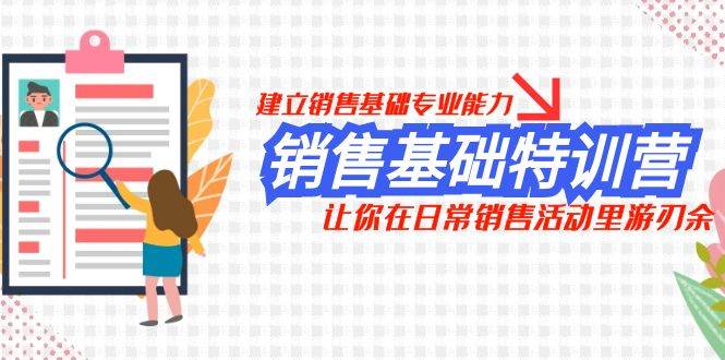 销售基础特训营，建立销售基础专业能力，让你在日常销售活动里游刃余聚创吧-网创项目资源站-副业项目-创业项目-搞钱项目聚创吧
