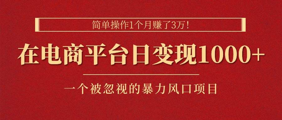 简单操作1个月赚了3万！在电商平台日变现1000+！一个被忽视的暴力风口…聚创吧-网创项目资源站-副业项目-创业项目-搞钱项目聚创吧