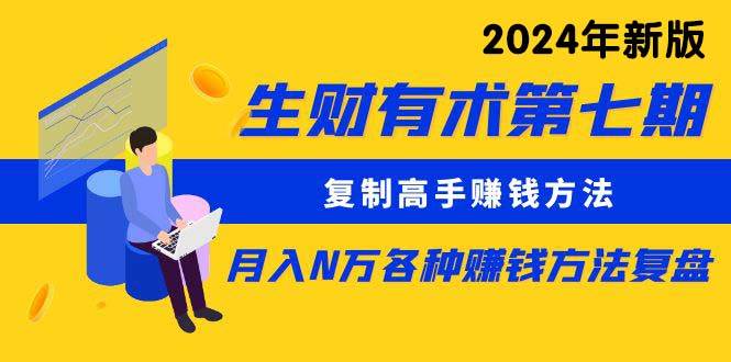 生财有术第七期：复制高手赚钱方法 月入N万各种方法复盘（更新到24年0313）聚创吧-网创项目资源站-副业项目-创业项目-搞钱项目聚创吧