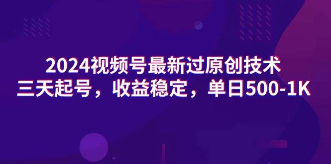 2024视频号最新过原创技术，三天起号，收益稳定，单日500-1K聚创吧-网创项目资源站-副业项目-创业项目-搞钱项目聚创吧