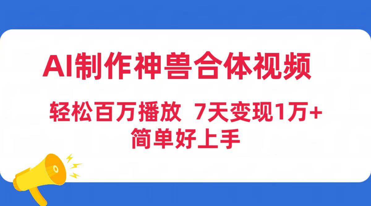 AI制作神兽合体视频，轻松百万播放，七天变现1万+简单好上手（工具+素材）聚创吧-网创项目资源站-副业项目-创业项目-搞钱项目聚创吧
