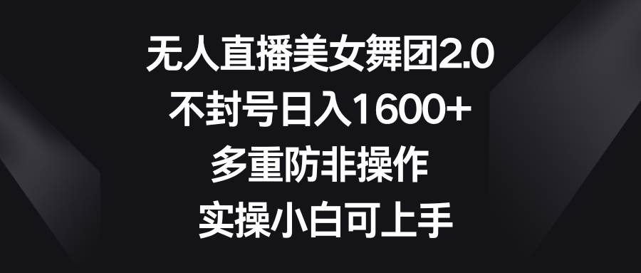 无人直播美女舞团2.0，不封号日入1600+，多重防非操作， 实操小白可上手聚创吧-网创项目资源站-副业项目-创业项目-搞钱项目聚创吧