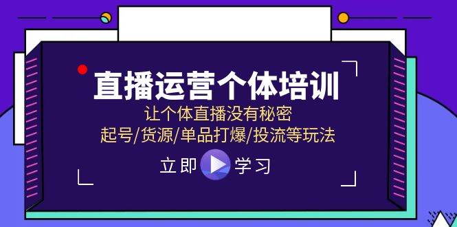 直播运营个体培训，让个体直播没有秘密，起号/货源/单品打爆/投流等玩法聚创吧-网创项目资源站-副业项目-创业项目-搞钱项目聚创吧