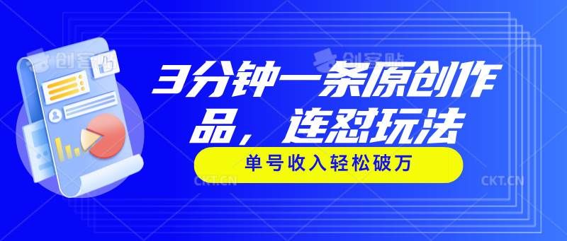 3分钟一条原创作品，连怼玩法，单号收入轻松破万聚创吧-网创项目资源站-副业项目-创业项目-搞钱项目聚创吧