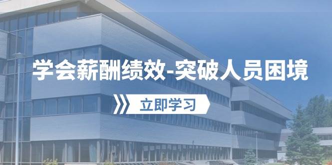 学会薪酬绩效-突破人员困境：建立自己的【薪酬+绩效】体系，企业与员工…聚创吧-网创项目资源站-副业项目-创业项目-搞钱项目聚创吧