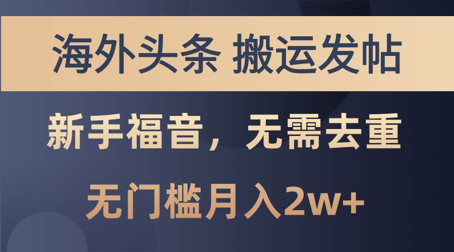 海外头条搬运发帖，新手福音，甚至无需去重，无门槛月入2w+聚创吧-网创项目资源站-副业项目-创业项目-搞钱项目聚创吧