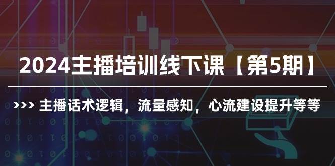 2024主播培训线下课【第5期】主播话术逻辑，流量感知，心流建设提升等等聚创吧-网创项目资源站-副业项目-创业项目-搞钱项目聚创吧
