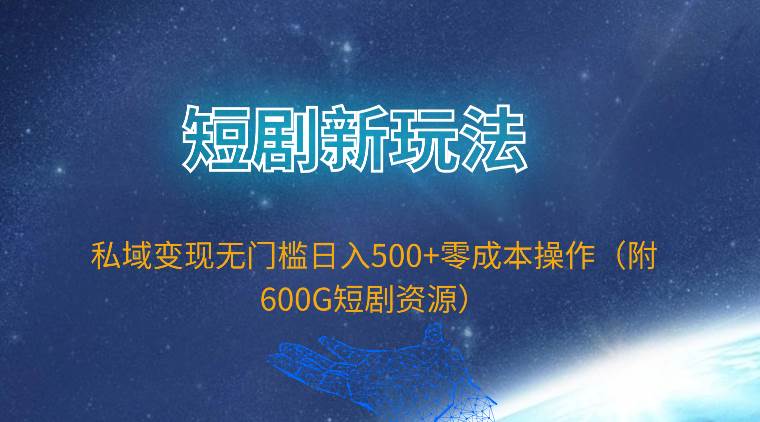 短剧新玩法，私域变现无门槛日入500+零成本操作（附600G短剧资源）聚创吧-网创项目资源站-副业项目-创业项目-搞钱项目聚创吧
