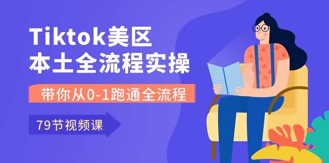 Tiktok-美区本土全流程实操课，带你从0-1跑通全流程（79节课）聚创吧-网创项目资源站-副业项目-创业项目-搞钱项目聚创吧