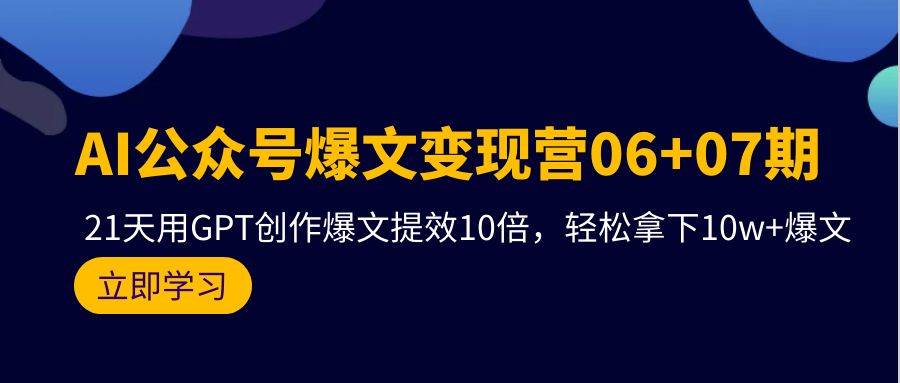 AI公众号爆文变现营06+07期，21天用GPT创作爆文提效10倍，轻松拿下10w+爆文聚创吧-网创项目资源站-副业项目-创业项目-搞钱项目聚创吧