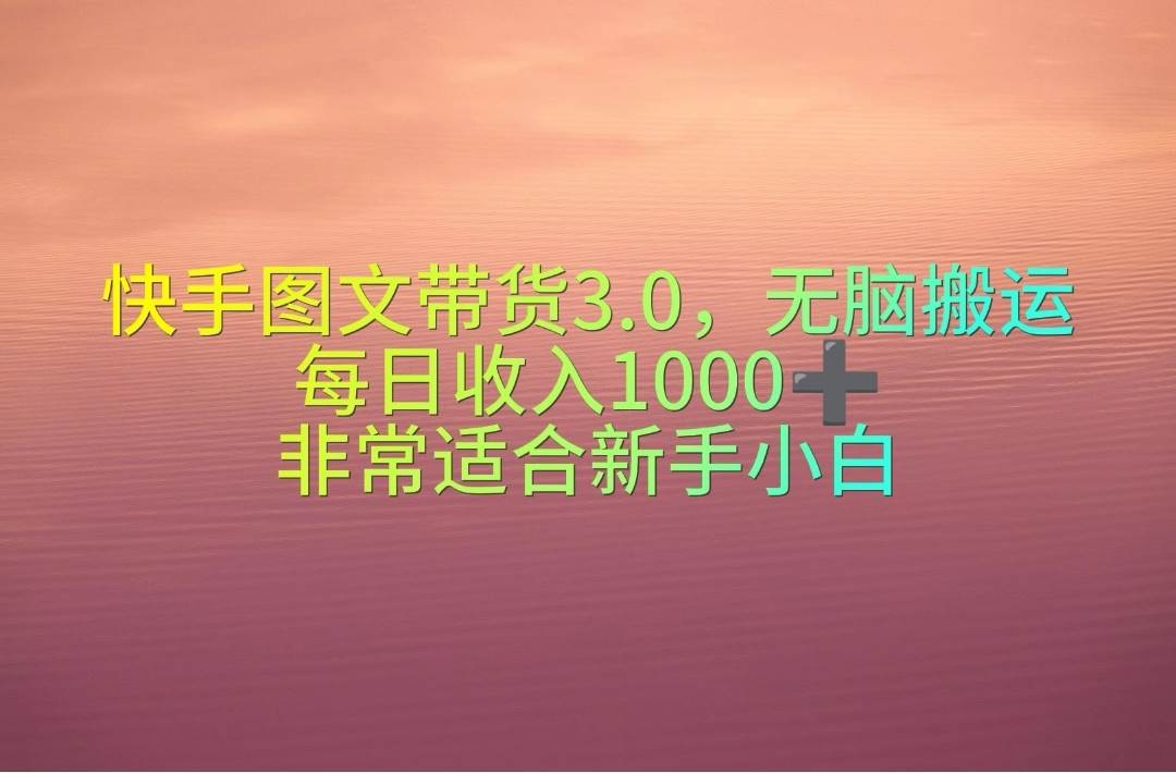 快手图文带货3.0，无脑搬运，每日收入1000＋，非常适合新手小白聚创吧-网创项目资源站-副业项目-创业项目-搞钱项目聚创吧
