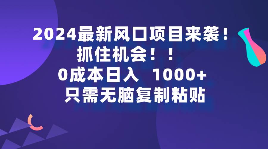 2024最新风口项目来袭，抓住机会，0成本一部手机日入1000+，只需无脑复…聚创吧-网创项目资源站-副业项目-创业项目-搞钱项目聚创吧