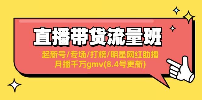 直播带货流量班：起新号/专场/打榜/明星网红助播/月播千万gmv(8.4号更新)聚创吧-网创项目资源站-副业项目-创业项目-搞钱项目聚创吧