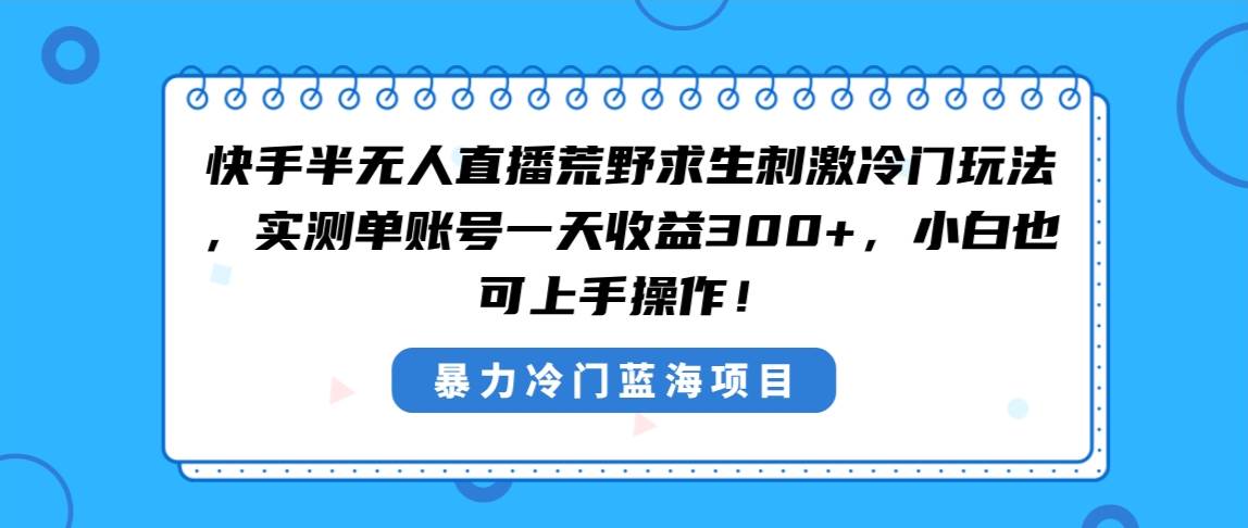 快手半无人直播荒野求生刺激冷门玩法，实测单账号一天收益300+，小白也…聚创吧-网创项目资源站-副业项目-创业项目-搞钱项目聚创吧