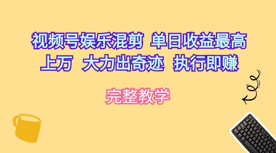 视频号娱乐混剪  单日收益最高上万   大力出奇迹   执行即赚聚创吧-网创项目资源站-副业项目-创业项目-搞钱项目聚创吧