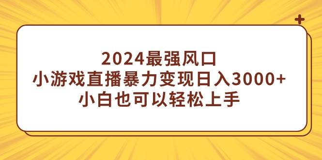 2024最强风口，小游戏直播暴力变现日入3000+小白也可以轻松上手聚创吧-网创项目资源站-副业项目-创业项目-搞钱项目聚创吧