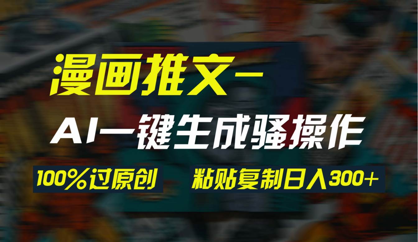 AI一键生成漫画爆款视频，3分钟1条双重去重100%过原创，粘贴复制日入300+聚创吧-网创项目资源站-副业项目-创业项目-搞钱项目聚创吧