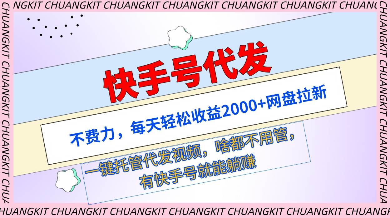 快手号代发：不费力，每天轻松收益2000+网盘拉新一键托管代发视频聚创吧-网创项目资源站-副业项目-创业项目-搞钱项目聚创吧