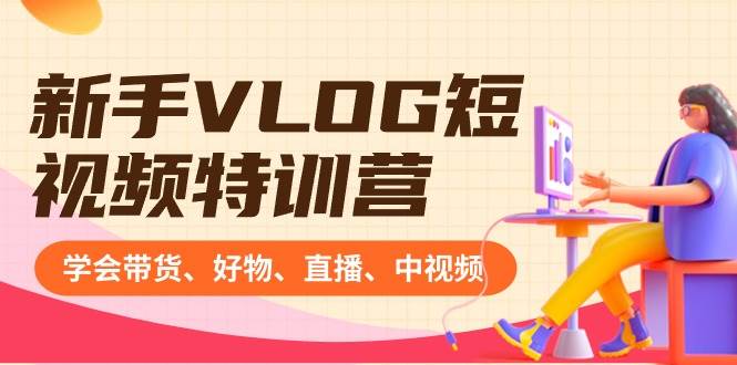 新手VLOG短视频特训营：学会带货、好物、直播、中视频、赚Q方法（16节课）聚创吧-网创项目资源站-副业项目-创业项目-搞钱项目聚创吧